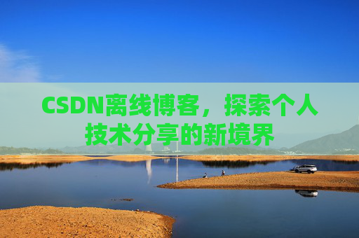CSDN离线博客，探索个人技术分享的新境界